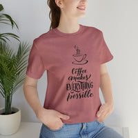 Coffee Makes Everything Possible Short Sleeve Tee