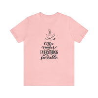 Coffee Makes Everything Possible Short Sleeve Tee